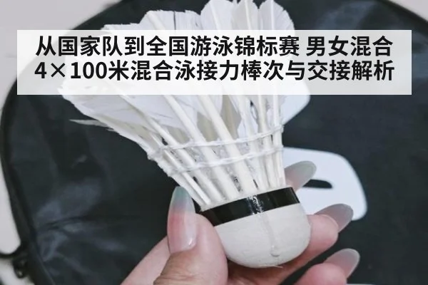 从国家队到全国游泳锦标赛 男女混合4×100米混合泳接力棒次与交接解析