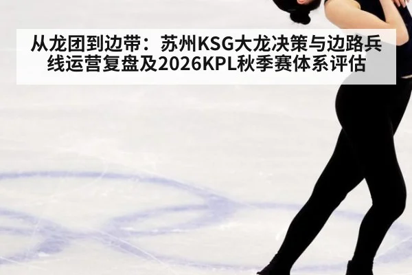 从龙团到边带：苏州KSG大龙决策与边路兵线运营复盘及2026KPL秋季赛体系评估